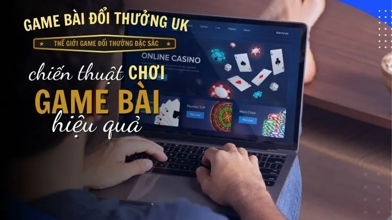 Chiến thuật chơi game bài đổi thưởng hiệu quả